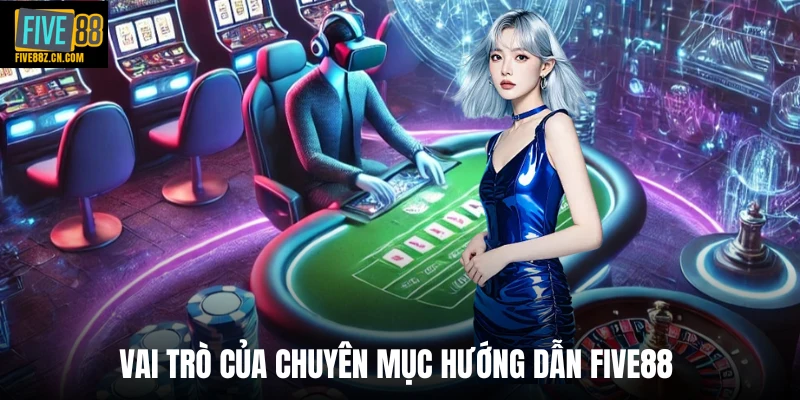 Vai trò của chuyên mục hướng dẫn Five88